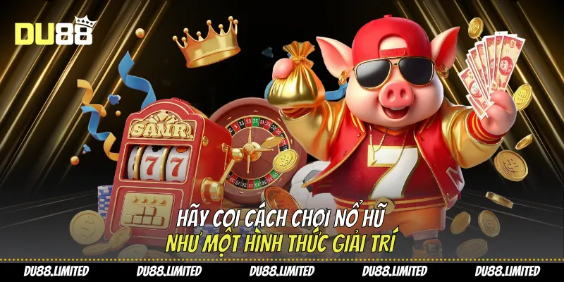 Hãy coi cách chơi nổ hũ như một hình thức giải trí