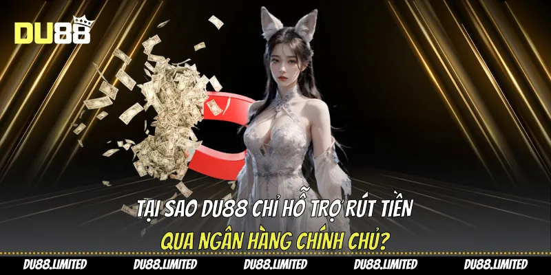 Tại sao Du88 chỉ hỗ trợ rút tiền qua ngân hàng chính chủ?